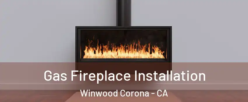 Gas Fireplace Installation Winwood Corona - CA