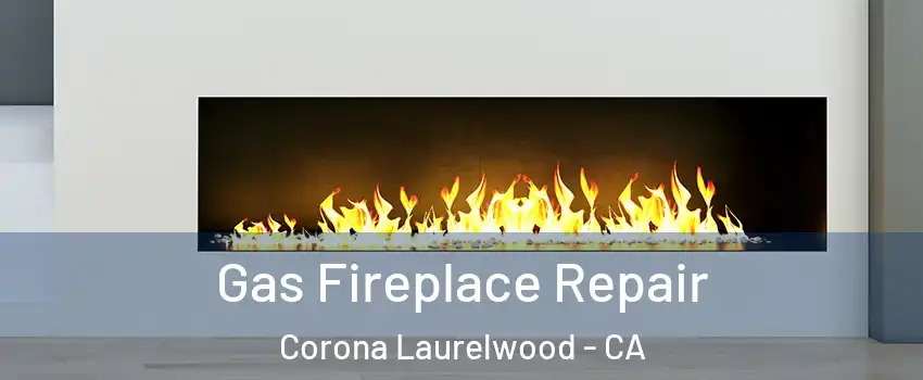 Gas Fireplace Repair Corona Laurelwood - CA