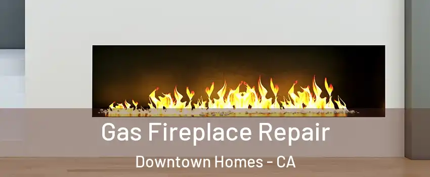 Gas Fireplace Repair Downtown Homes - CA