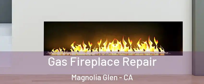 Gas Fireplace Repair Magnolia Glen - CA