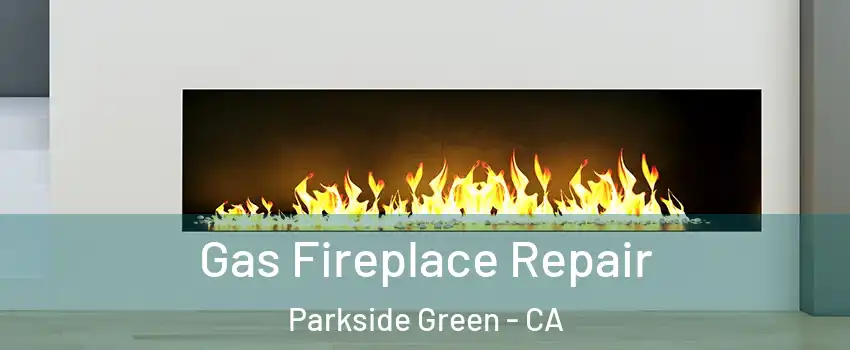 Gas Fireplace Repair Parkside Green - CA
