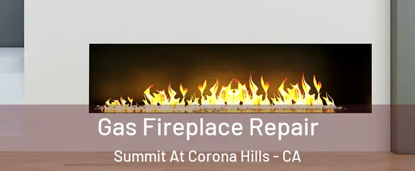 Gas Fireplace Repair Summit At Corona Hills - CA