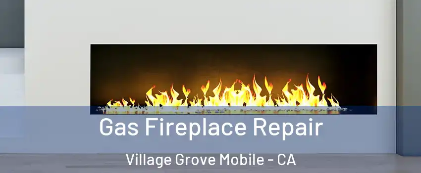Gas Fireplace Repair Village Grove Mobile - CA
