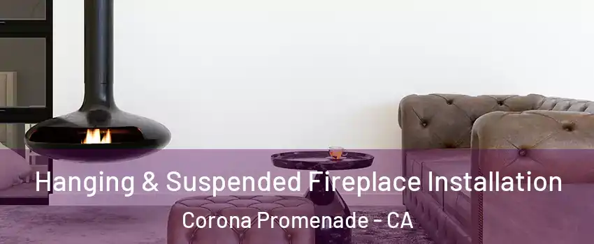 Hanging & Suspended Fireplace Installation Corona Promenade - CA
