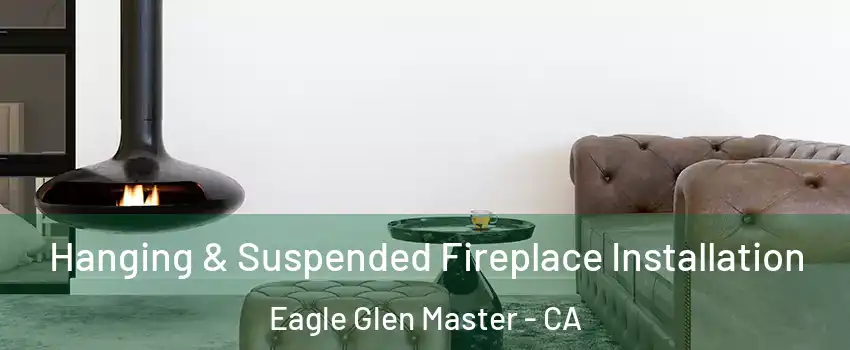Hanging & Suspended Fireplace Installation Eagle Glen Master - CA