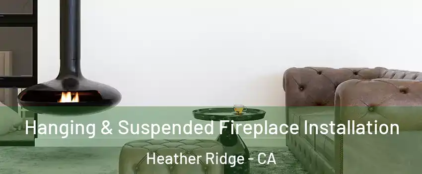 Hanging & Suspended Fireplace Installation Heather Ridge - CA