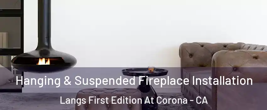 Hanging & Suspended Fireplace Installation Langs First Edition At Corona - CA
