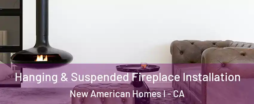 Hanging & Suspended Fireplace Installation New American Homes I - CA