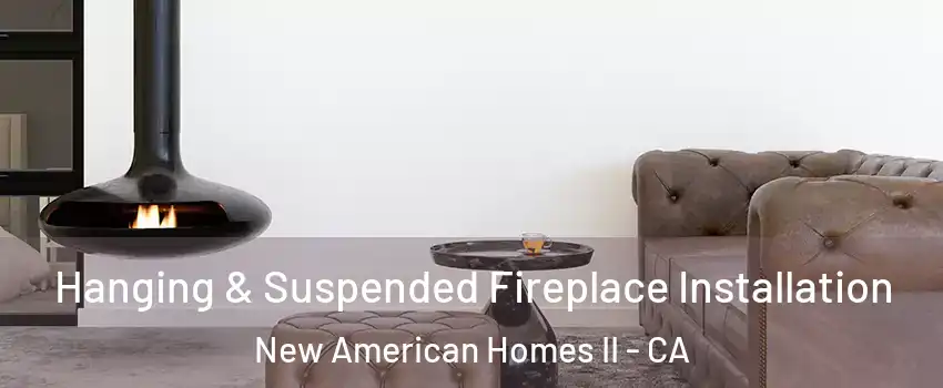 Hanging & Suspended Fireplace Installation New American Homes II - CA