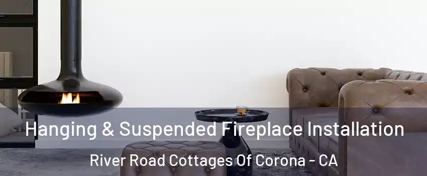Hanging & Suspended Fireplace Installation River Road Cottages Of Corona - CA