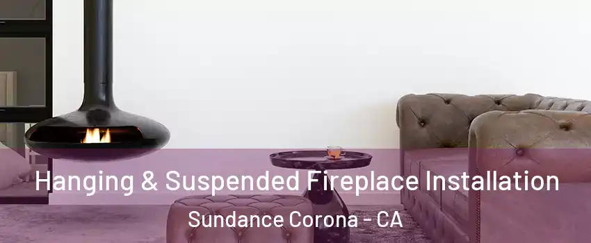 Hanging & Suspended Fireplace Installation Sundance Corona - CA