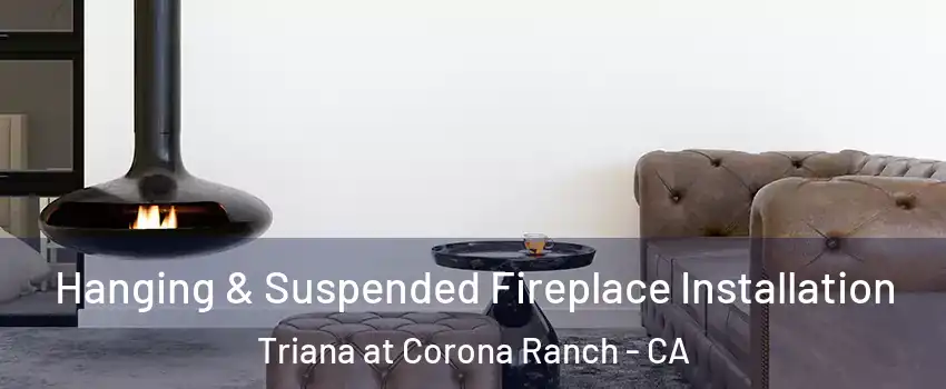 Hanging & Suspended Fireplace Installation Triana at Corona Ranch - CA