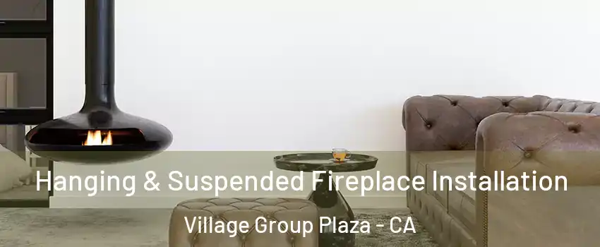 Hanging & Suspended Fireplace Installation Village Group Plaza - CA