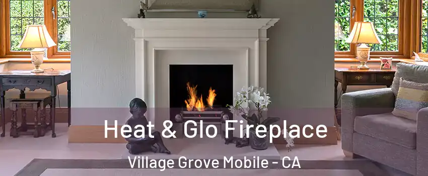 Heat & Glo Fireplace Village Grove Mobile - CA
