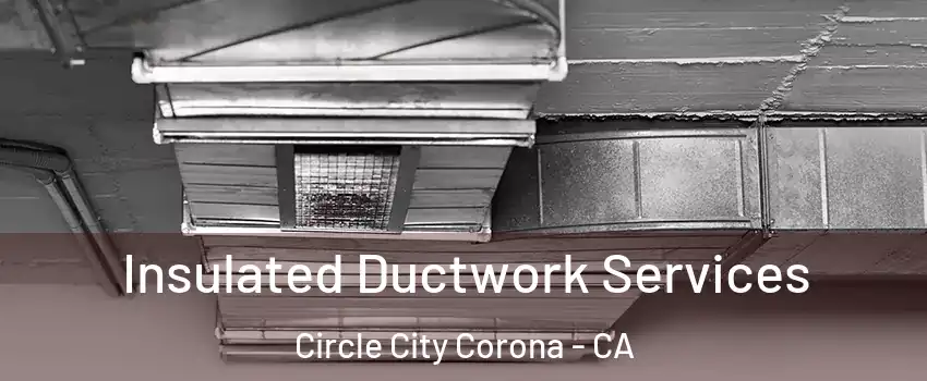 Insulated Ductwork Services Circle City Corona - CA