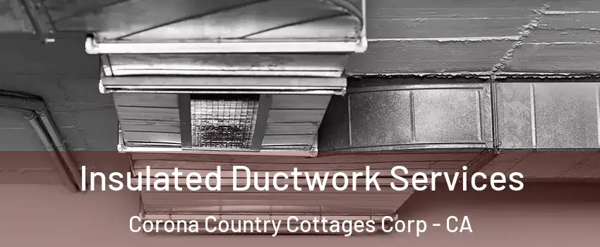 Insulated Ductwork Services Corona Country Cottages Corp - CA