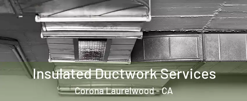 Insulated Ductwork Services Corona Laurelwood - CA