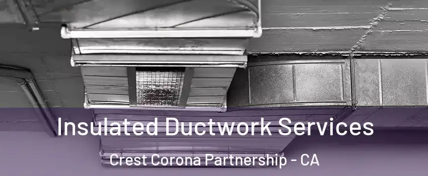 Insulated Ductwork Services Crest Corona Partnership - CA
