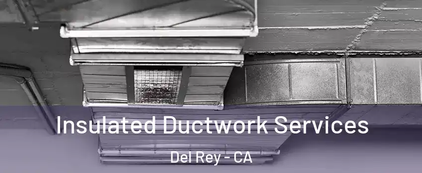 Insulated Ductwork Services Del Rey - CA