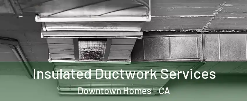 Insulated Ductwork Services Downtown Homes - CA