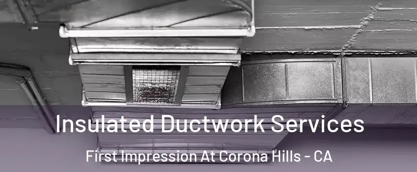 Insulated Ductwork Services First Impression At Corona Hills - CA