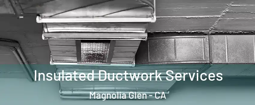 Insulated Ductwork Services Magnolia Glen - CA