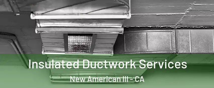 Insulated Ductwork Services New American III - CA