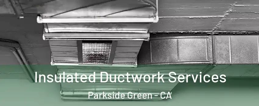 Insulated Ductwork Services Parkside Green - CA