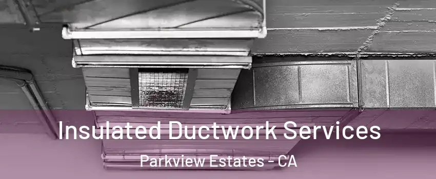 Insulated Ductwork Services Parkview Estates - CA