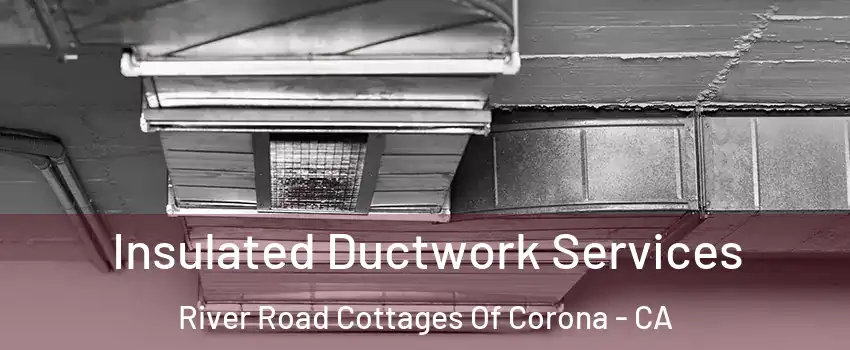 Insulated Ductwork Services River Road Cottages Of Corona - CA