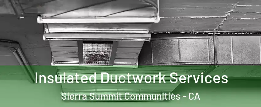 Insulated Ductwork Services Sierra Summit Communities - CA