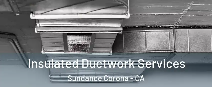Insulated Ductwork Services Sundance Corona - CA
