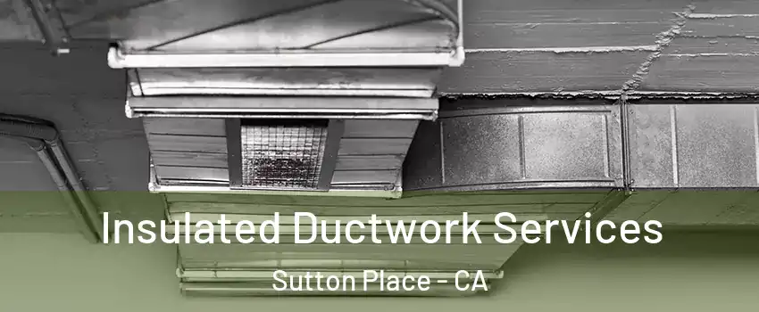 Insulated Ductwork Services Sutton Place - CA