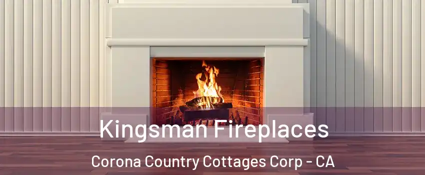 Kingsman Fireplaces Corona Country Cottages Corp - CA
