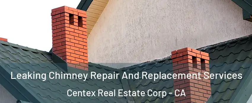 Leaking Chimney Repair And Replacement Services Centex Real Estate Corp - CA