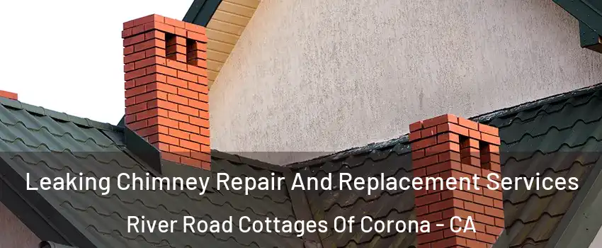 Leaking Chimney Repair And Replacement Services River Road Cottages Of Corona - CA
