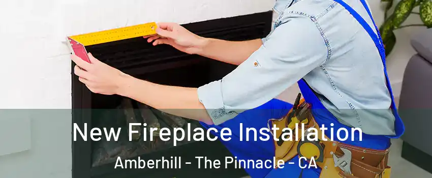 New Fireplace Installation Amberhill - The Pinnacle - CA