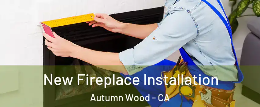 New Fireplace Installation Autumn Wood - CA