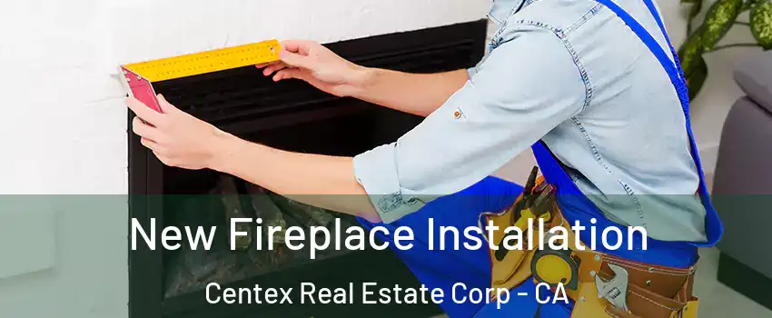 New Fireplace Installation Centex Real Estate Corp - CA