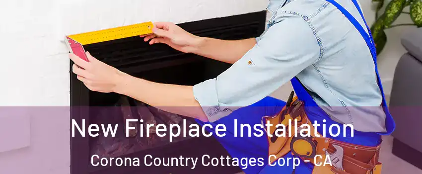 New Fireplace Installation Corona Country Cottages Corp - CA