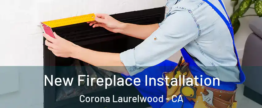 New Fireplace Installation Corona Laurelwood - CA