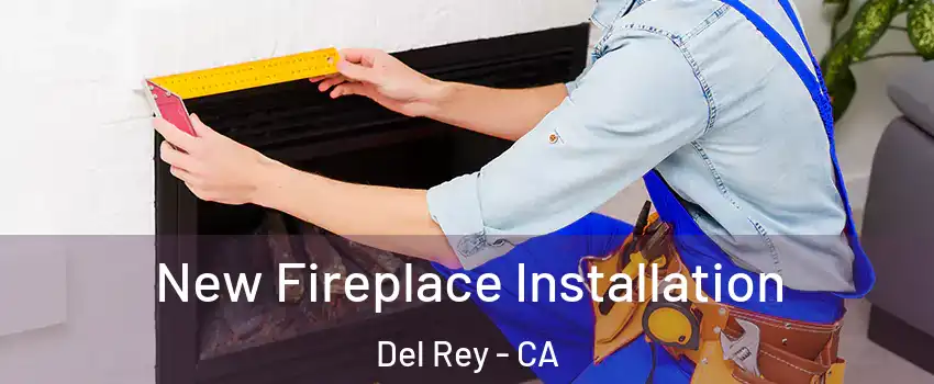 New Fireplace Installation Del Rey - CA