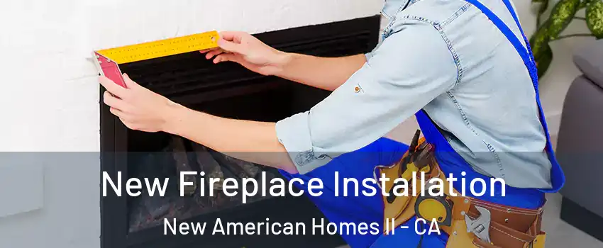 New Fireplace Installation New American Homes II - CA