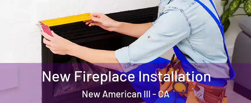 New Fireplace Installation New American III - CA