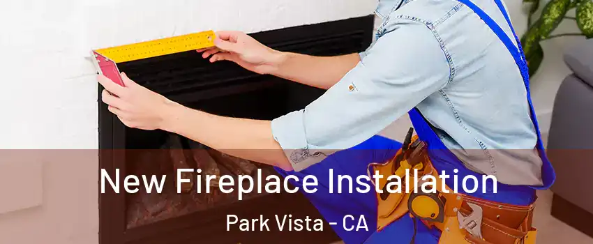 New Fireplace Installation Park Vista - CA