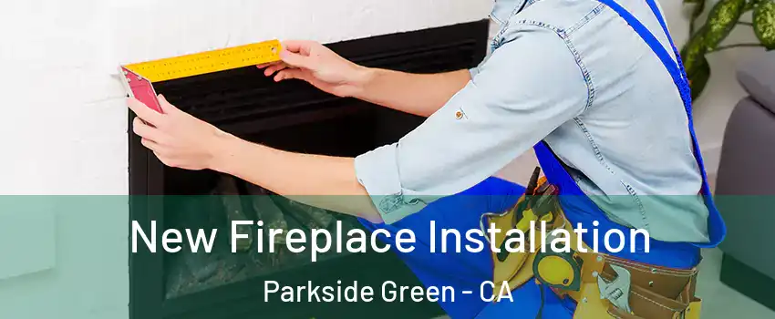 New Fireplace Installation Parkside Green - CA