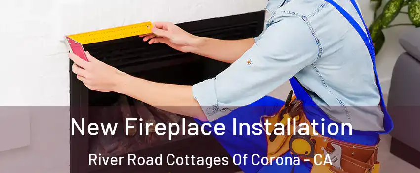 New Fireplace Installation River Road Cottages Of Corona - CA