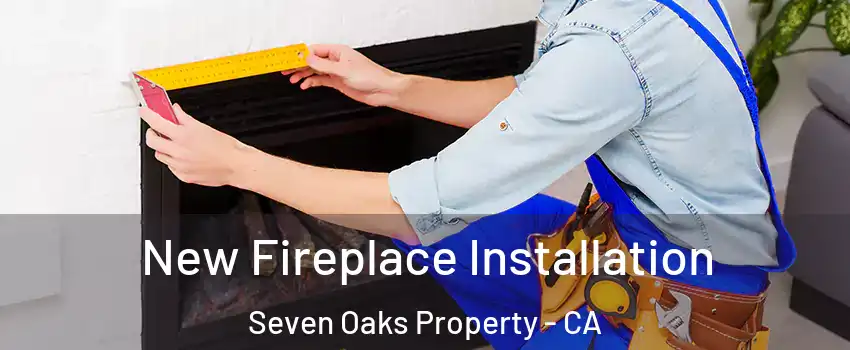 New Fireplace Installation Seven Oaks Property - CA