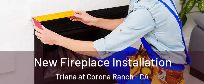 New Fireplace Installation Triana at Corona Ranch - CA