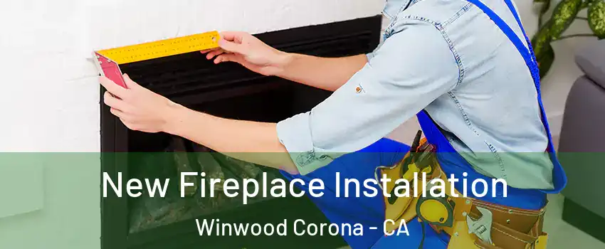 New Fireplace Installation Winwood Corona - CA